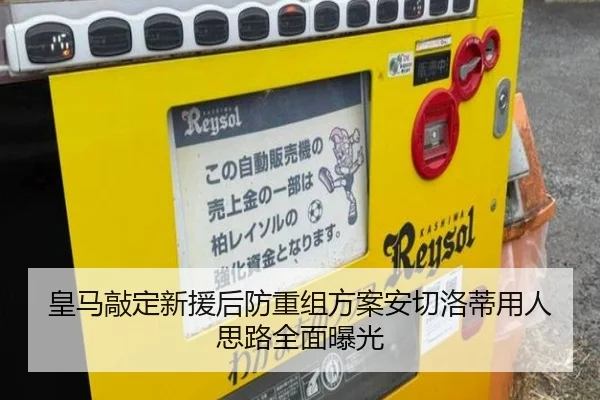 皇马敲定新援后防重组方案安切洛蒂用人思路全面曝光